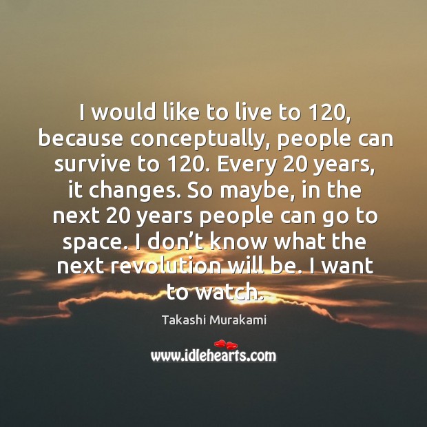 I would like to live to 120, because conceptually, people can survive to 120. Takashi Murakami Picture Quote