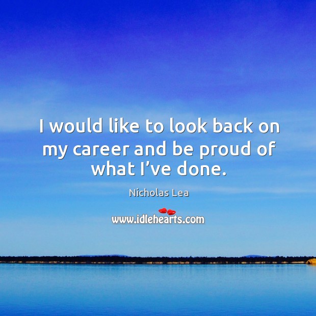 I would like to look back on my career and be proud of what I’ve done. Nicholas Lea Picture Quote