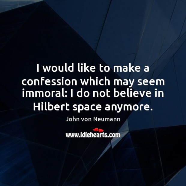 I would like to make a confession which may seem immoral: I John von Neumann Picture Quote