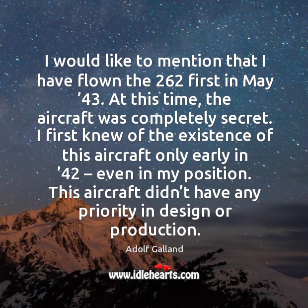 I would like to mention that I have flown the 262 first in may ’43. Design Quotes Image