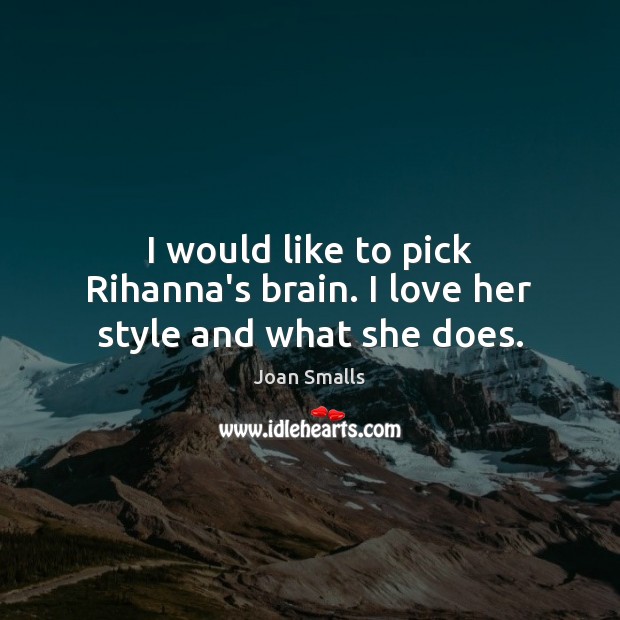 I would like to pick Rihanna’s brain. I love her style and what she does. Joan Smalls Picture Quote