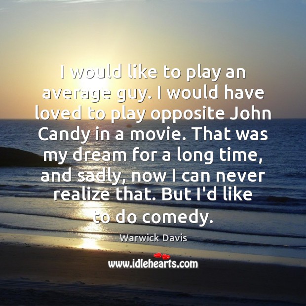 I would like to play an average guy. I would have loved Warwick Davis Picture Quote