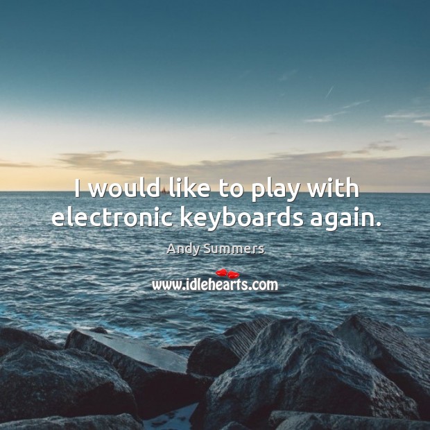I would like to play with electronic keyboards again. Andy Summers Picture Quote