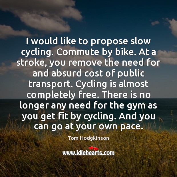 I would like to propose slow cycling. Commute by bike. At a Tom Hodgkinson Picture Quote