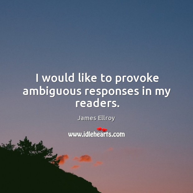 I would like to provoke ambiguous responses in my readers. James Ellroy Picture Quote