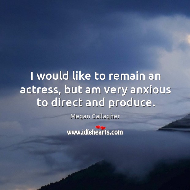 I would like to remain an actress, but am very anxious to direct and produce. Image