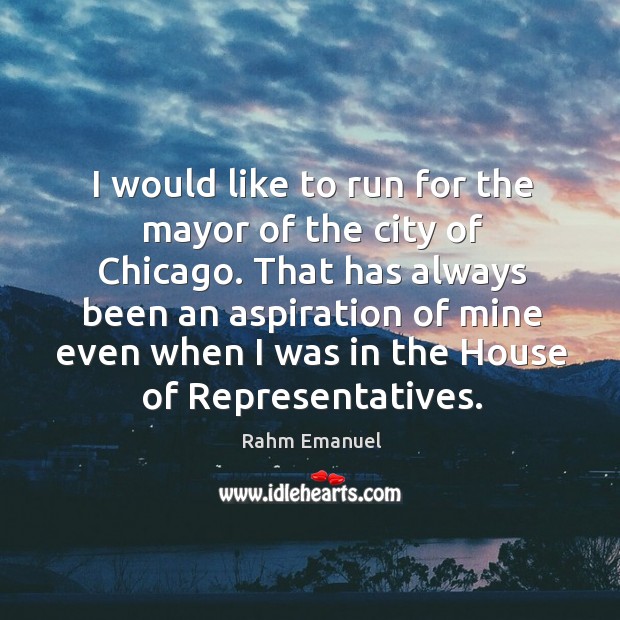 I would like to run for the mayor of the city of chicago. Rahm Emanuel Picture Quote