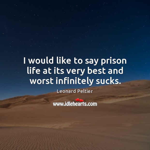 I would like to say prison life at its very best and worst infinitely sucks. Leonard Peltier Picture Quote