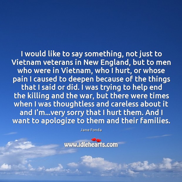 I would like to say something, not just to Vietnam veterans in Jane Fonda Picture Quote