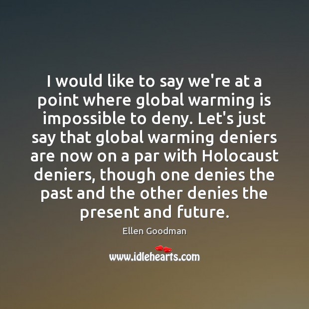 I would like to say we’re at a point where global warming Ellen Goodman Picture Quote