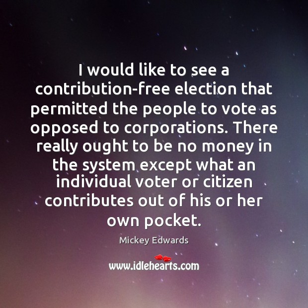 I would like to see a contribution-free election that permitted the people Mickey Edwards Picture Quote