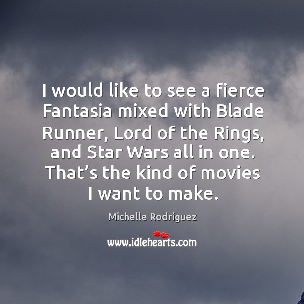 I would like to see a fierce fantasia mixed with blade runner, lord of the rings, and star wars all in one. Michelle Rodriguez Picture Quote