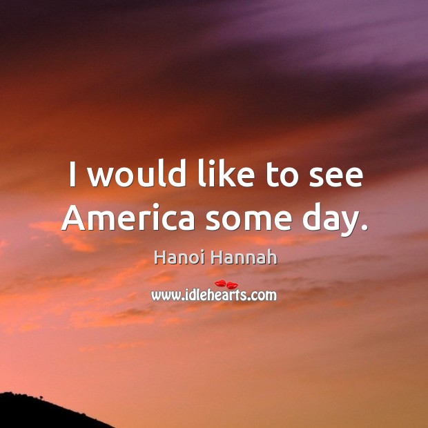 I would like to see america some day. Hanoi Hannah Picture Quote