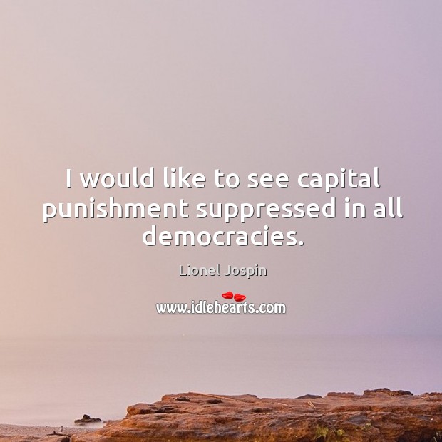 I would like to see capital punishment suppressed in all democracies. Lionel Jospin Picture Quote