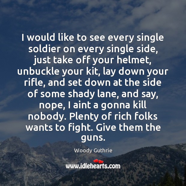 I would like to see every single soldier on every single side, Woody Guthrie Picture Quote