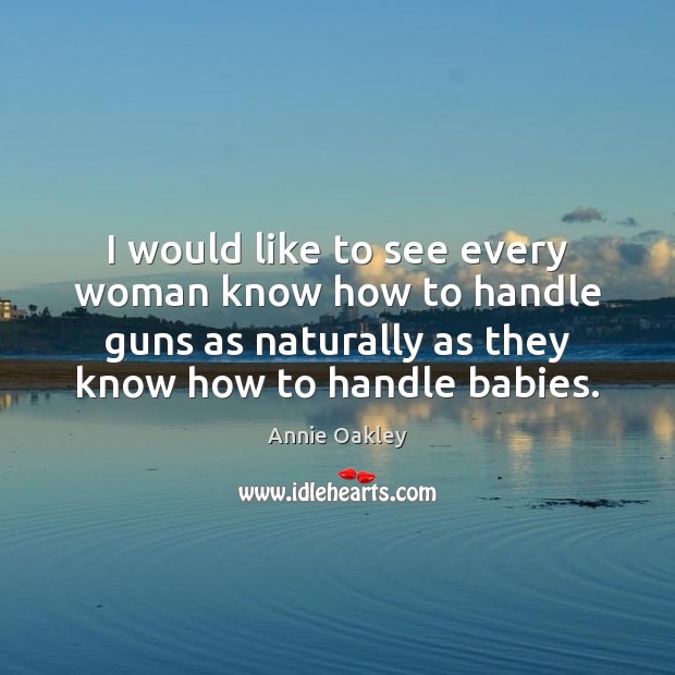 I would like to see every woman know how to handle guns Annie Oakley Picture Quote