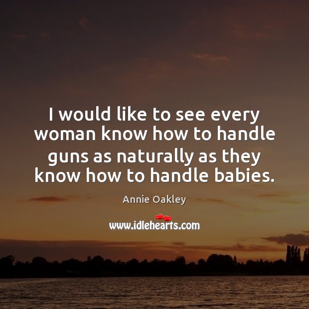 I would like to see every woman know how to handle guns Image