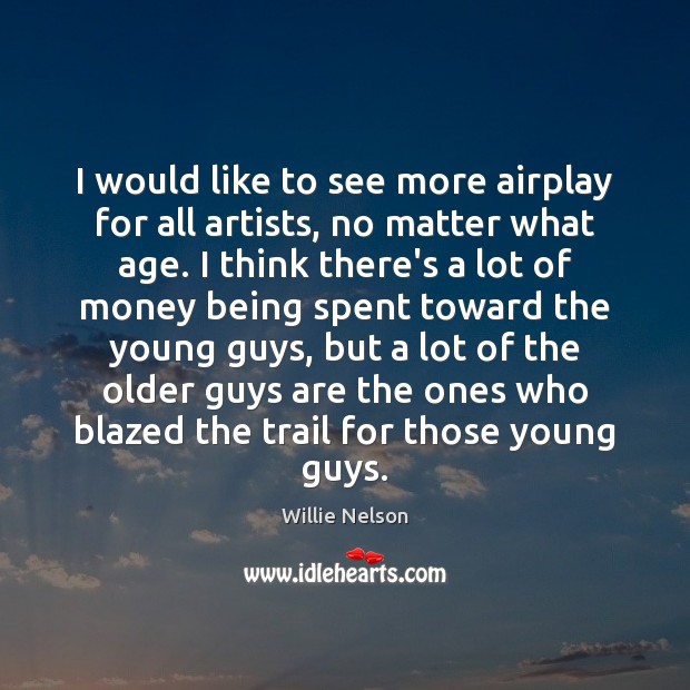 I would like to see more airplay for all artists, no matter Willie Nelson Picture Quote