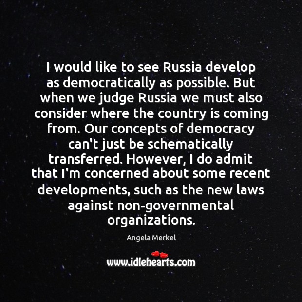 I would like to see Russia develop as democratically as possible. But Angela Merkel Picture Quote