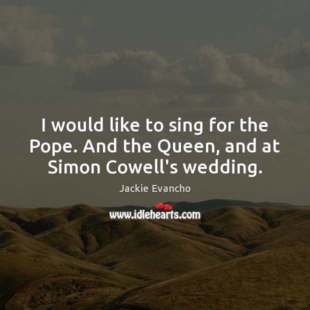 I would like to sing for the Pope. And the Queen, and at Simon Cowell’s wedding. Jackie Evancho Picture Quote