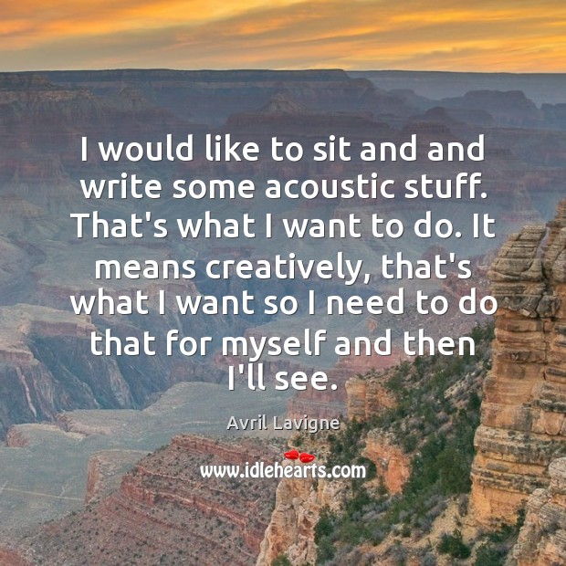 I would like to sit and and write some acoustic stuff. That’s Avril Lavigne Picture Quote