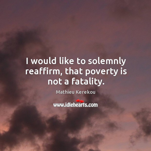 I would like to solemnly reaffirm, that poverty is not a fatality. Mathieu Kerekou Picture Quote
