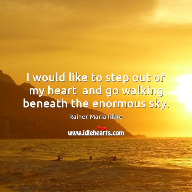 I would like to step out of my heart  and go walking beneath the enormous sky. Rainer Maria Rilke Picture Quote