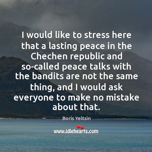 I would like to stress here that a lasting peace in the chechen republic Boris Yeltsin Picture Quote