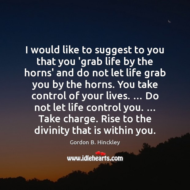 I would like to suggest to you that you ‘grab life by Gordon B. Hinckley Picture Quote
