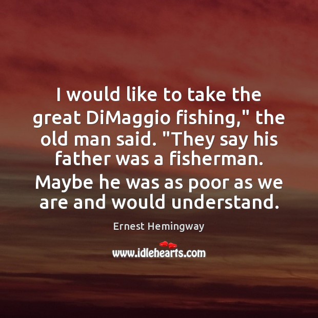 I would like to take the great DiMaggio fishing,” the old man Ernest Hemingway Picture Quote