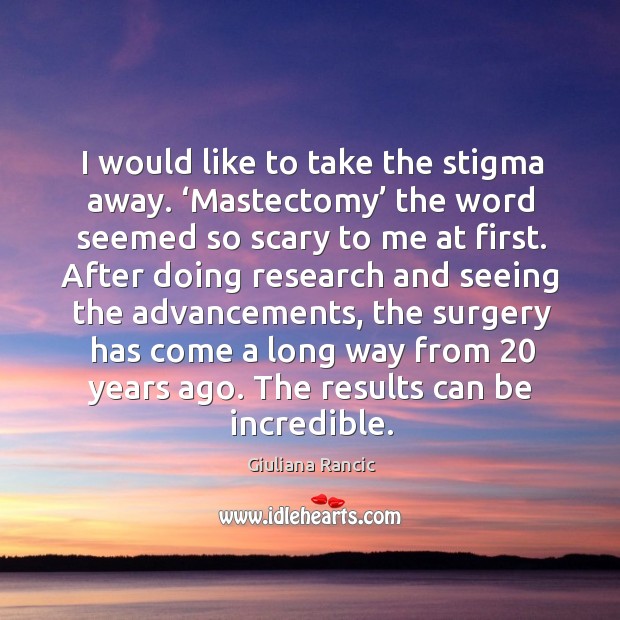 I would like to take the stigma away. ‘mastectomy’ the word seemed so scary to me at first. Giuliana Rancic Picture Quote