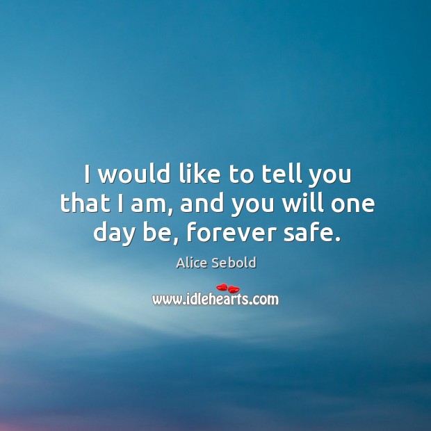I would like to tell you that I am, and you will one day be, forever safe. Alice Sebold Picture Quote