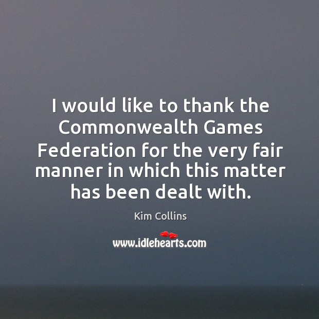 I would like to thank the commonwealth games federation for the very fair manner in which this matter has been dealt with. Kim Collins Picture Quote