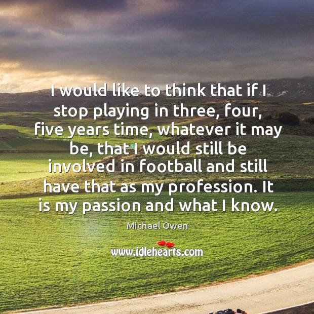 I would like to think that if I stop playing in three, four, five years time, whatever it may be Image