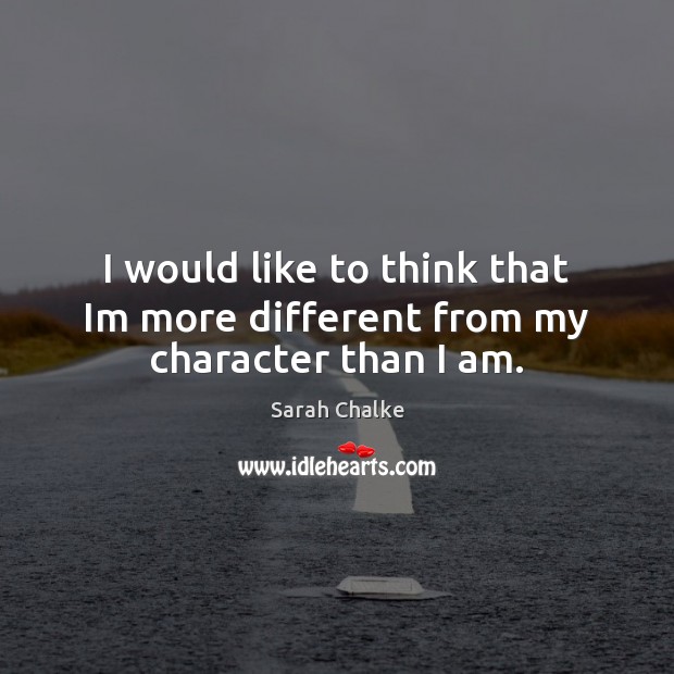 I would like to think that Im more different from my character than I am. Sarah Chalke Picture Quote