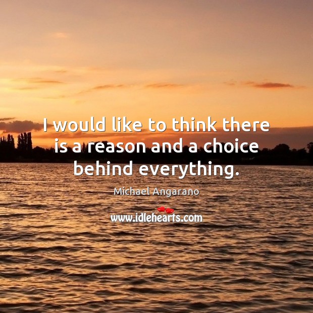 I would like to think there is a reason and a choice behind everything. Michael Angarano Picture Quote