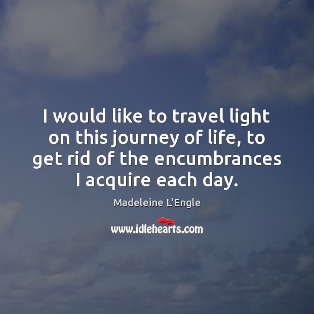 I would like to travel light on this journey of life, to Madeleine L’Engle Picture Quote