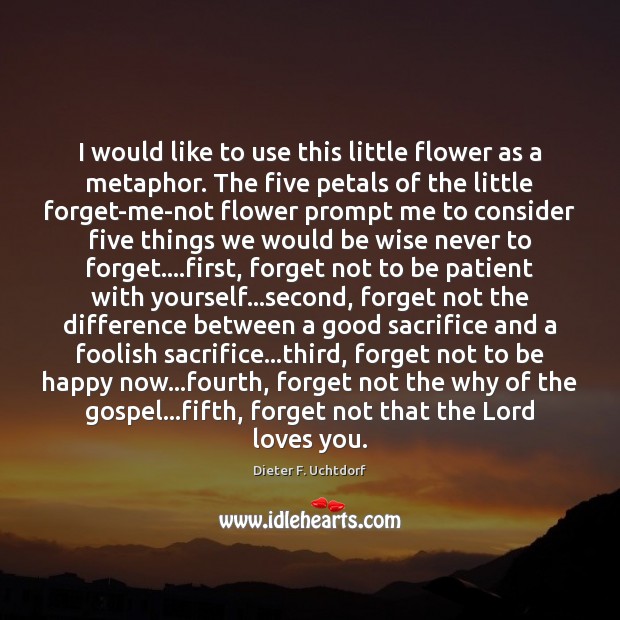 I would like to use this little flower as a metaphor. The Dieter F. Uchtdorf Picture Quote