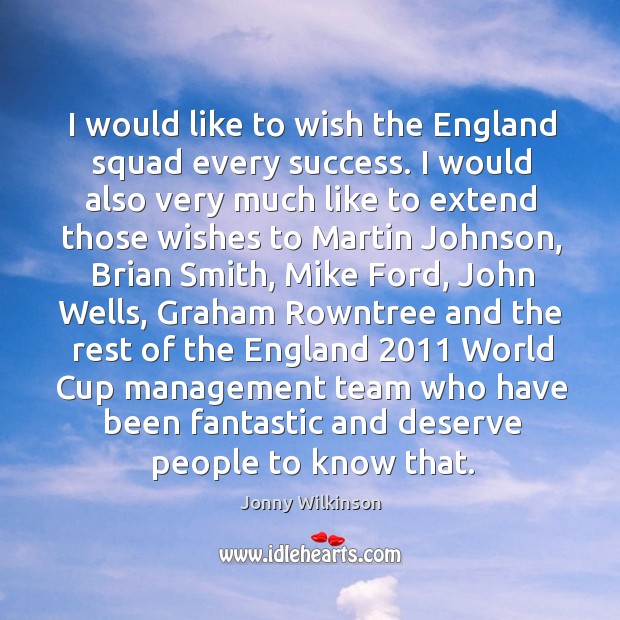 I would like to wish the england squad every success. I would also very much like to extend Jonny Wilkinson Picture Quote