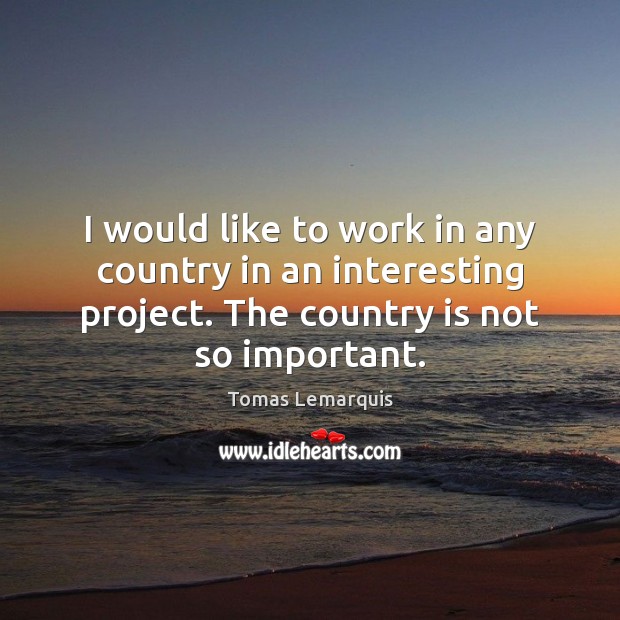 I would like to work in any country in an interesting project. Tomas Lemarquis Picture Quote