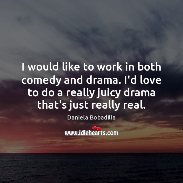 I would like to work in both comedy and drama. I’d love Daniela Bobadilla Picture Quote