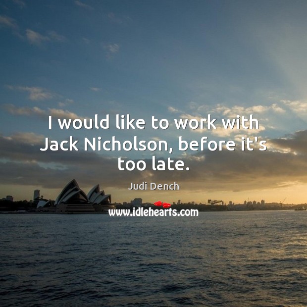 I would like to work with Jack Nicholson, before it’s too late. Judi Dench Picture Quote