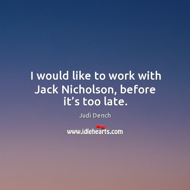 I would like to work with jack nicholson, before it’s too late. Judi Dench Picture Quote