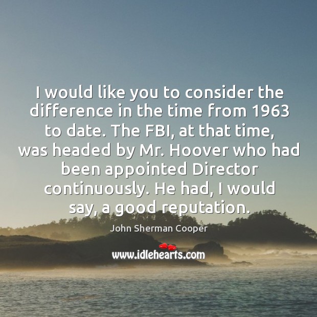 I would like you to consider the difference in the time from 1963 to date. John Sherman Cooper Picture Quote