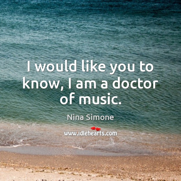 I would like you to know, I am a doctor of music. Nina Simone Picture Quote