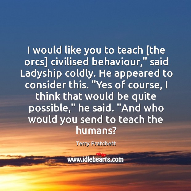 I would like you to teach [the orcs] civilised behaviour,” said Ladyship Terry Pratchett Picture Quote