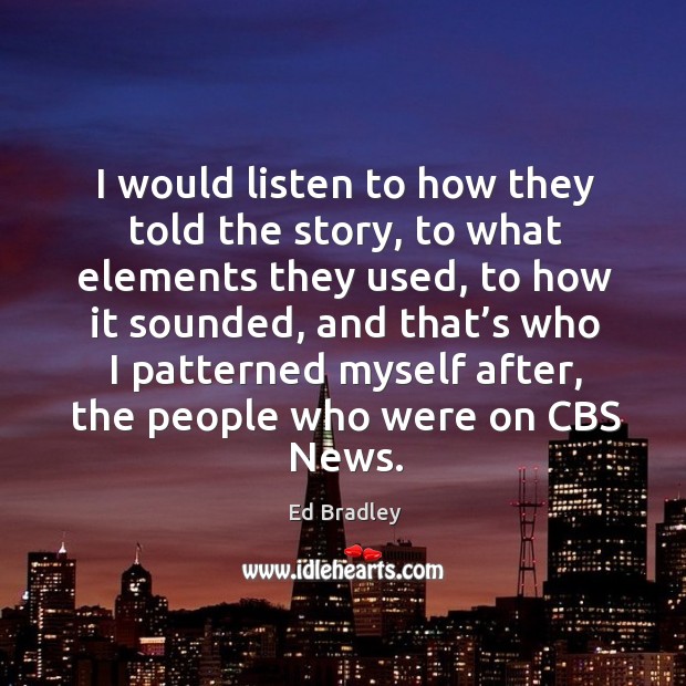 I would listen to how they told the story, to what elements they used Ed Bradley Picture Quote