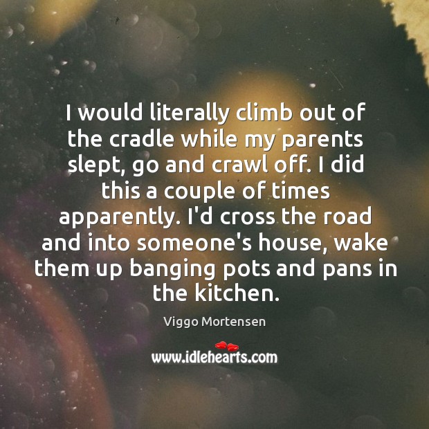 I would literally climb out of the cradle while my parents slept, Viggo Mortensen Picture Quote