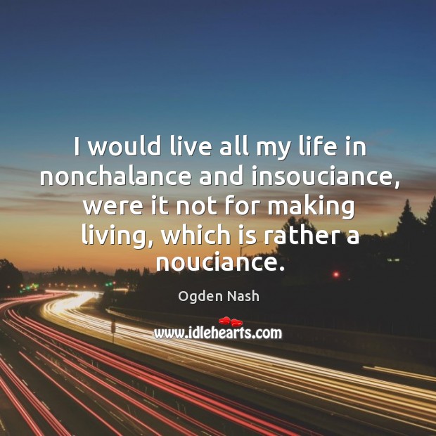 I would live all my life in nonchalance and insouciance, were it Ogden Nash Picture Quote