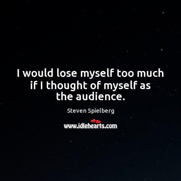I would lose myself too much if I thought of myself as the audience. Steven Spielberg Picture Quote